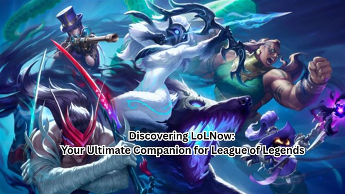 Discovering lolnow - your ultimate companion for league of legends